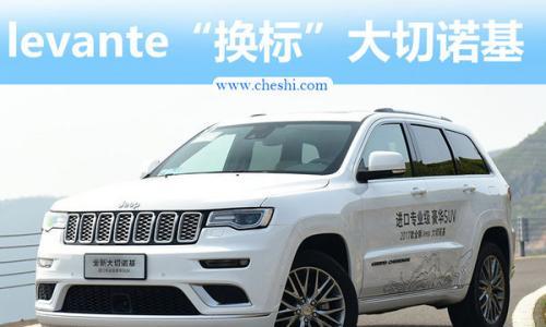 玛莎拉蒂levante将换标Jeep 打造新大切诺基