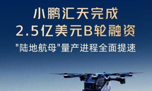 小鹏汇天完成2.5亿美元B轮融资,"陆地航母"量产进程全面提速