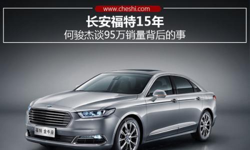 长安福特15年 何骏杰谈95万销量背后的事