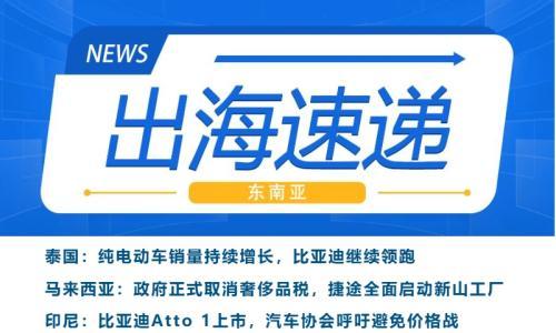 东南亚出海速递|马来西亚取消奢侈品税,印尼比亚迪新车上市冲击低成本绿色汽车市场