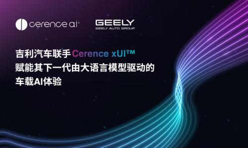 吉利汽车联手Cerence xUI,赋能其下一代由大语言模型驱动的车载AI体验
