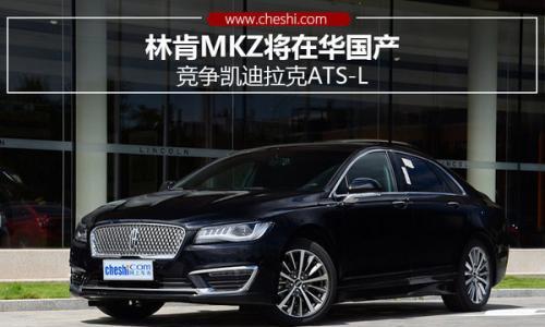 林肯MKZ将在华国产 竞争凯迪拉克ATS-L