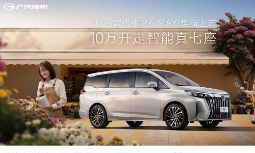 传祺M6 MAX上市9.98万起售,10万级家用MPV迎硬核新选择