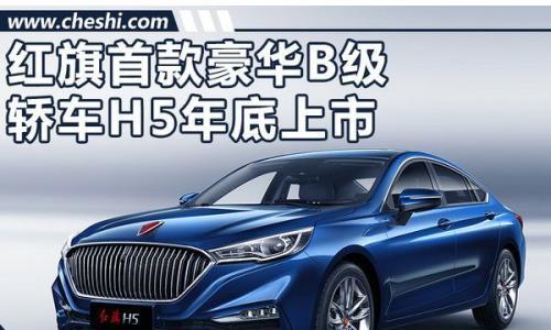 红旗H5豪华B级轿车将上市 起售价或低于20万