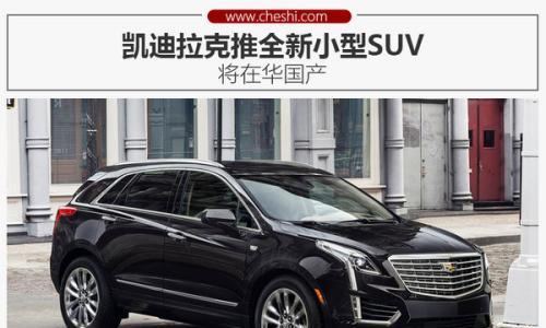 凯迪拉克推全新小型SUV 将在华国产