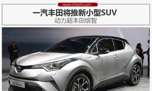 一汽丰田将推新小型SUV 动力超本田缤智