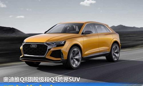 奥迪推Q8旗舰级和Q4跨界SUV 明年将上市