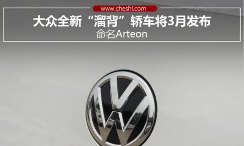 大众全新"溜背"轿车将3月发布 命名Arteon